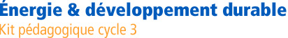 Kit Energie & Dveloppement Durable - Kit pdagogique cycle 3